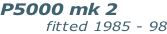 P5000 mk 2              fitted 1985 - 98