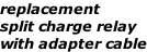 replacement  split charge relay with adapter cable